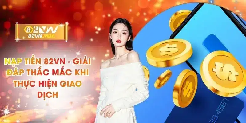 Nạp Tiền 82vn - Giải Đáp Thắc Mắc Khi Thực Hiện Giao Dịch