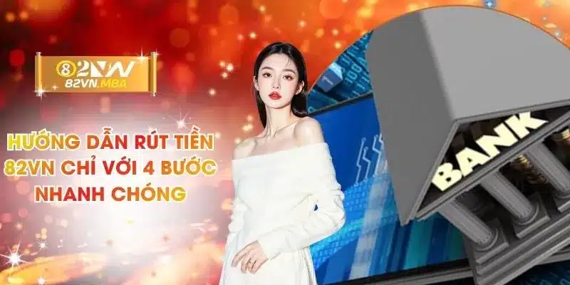 Hướng Dẫn Rút Tiền 82vn Chỉ Với 4 Bước Nhanh Chóng